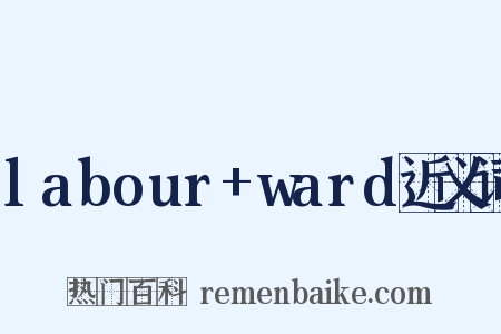 labour+ward近义词是什么意思的图片